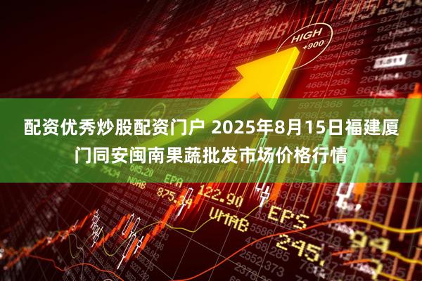 配资优秀炒股配资门户 2025年8月15日福建厦门同安闽南果蔬批发市场价格行情