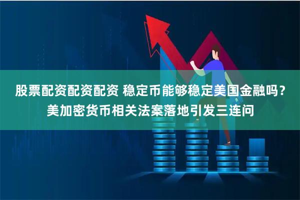 股票配资配资配资 稳定币能够稳定美国金融吗？美加密货币相关法案落地引发三连问