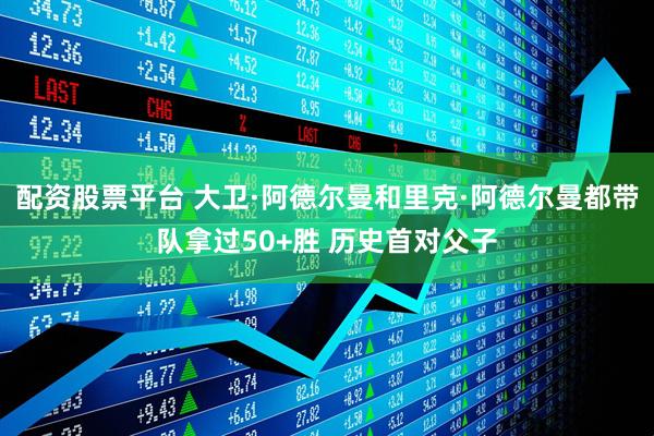 配资股票平台 大卫·阿德尔曼和里克·阿德尔曼都带队拿过50+胜 历史首对父子